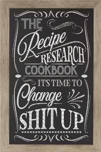 The Recipe Research Cookbook / It's Time To Change Shit Up
