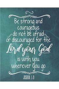 Be Strong And Courageous Do Not Be Afraid Or Discouraged For The Lord Your God Is With You Wherever You Go