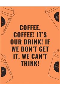 Coffee coffee it's our drink if we don't get it we can't think