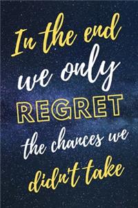 In The End We Only Regret The Chances We Didn't Take