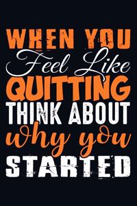 When You Feel Like Quitting Think About Why You Started