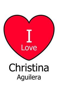 I Love Christina Aguilera: Large White Notebook/Journal for Writing 100 Pages, Christina Aguilera Gift for Girls, Boys, Women and Men