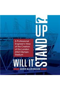 Will It Stand Up?: A Professional Engineer's View of the Creation of the London 2012 Olympic Stadium