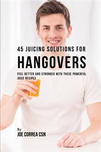 45 Juicing Solutions for Hangovers: Feel Better and Stronger with These Powerful Juice Recipes