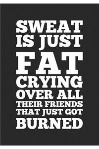 Sweat Is Just Fat Crying Over All Their Friends That Just Got Burned