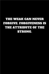 The Weak Can Never Forgive. Forgiveness Is the Attribute of the Strong.