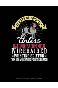 Always Be Yourself Unless You Can Be a Wirehaired Pointing Griffon Then Be a Wirehaired Pointing Griffon