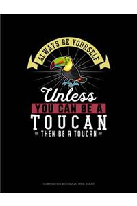 Always Be Yourself Unless You Can Be a Toucan Then Be a Toucan