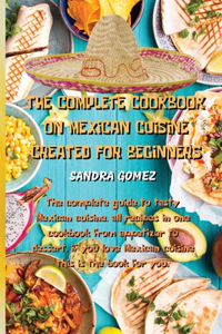 The Complete Cookbook on Mexican Cuisine Created for Beginners