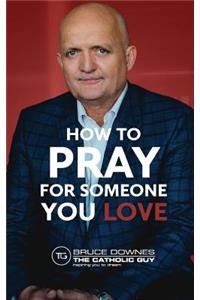 How To Pray For Someone You Love