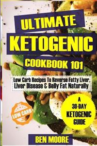 Ultimate Ketogenic Cookbook 101: Low Carb Ketogenic Recipes to Reverse Fatty Liver, Liver Disease and Belly Fat Naturally