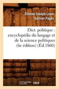 Dict. Politique: Encyclopédie Du Langage Et de la Science Politiques (6e Édition) (Éd.1860)
