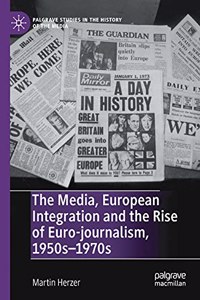 Media, European Integration and the Rise of Euro-Journalism, 1950s-1970s