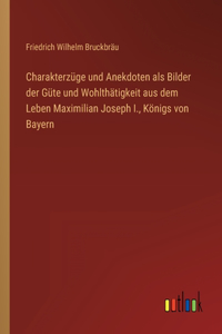 Charakterzüge und Anekdoten als Bilder der Güte und Wohlthätigkeit aus dem Leben Maximilian Joseph I., Königs von Bayern