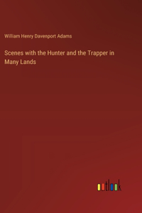 Scenes with the Hunter and the Trapper in Many Lands