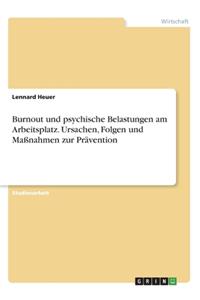 Burnout und psychische Belastungen am Arbeitsplatz. Ursachen, Folgen und Maßnahmen zur Prävention