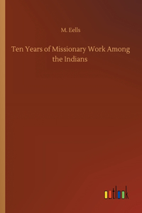 Ten Years of Missionary Work Among the Indians