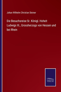 Besuchsreise Sr. Königl. Hoheit Ludwigs III., Grossherzogs von Hessen und bei Rhein