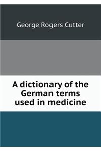 A Dictionary of the German Terms Used in Medicine