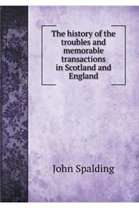 The History of the Troubles and Memorable Transactions in Scotland and England