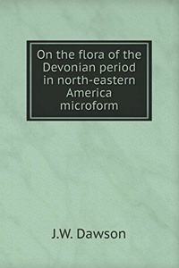 On the Flora of the Devonian Period in North-Eastern America Microform