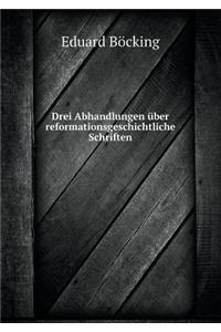 Drei Abhandlungen über reformationsgeschichtliche Schriften
