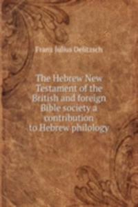 Hebrew New Testament of the British and foreign Bible society a contribution to Hebrew philology