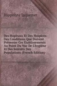 Des Hopitaux Et Des Hospices: Des Conditions Que Doivent Presenter Ces Etablissements Au Point Du Vue De L'hygiene Et Des Interets Des Populations (French Edition)