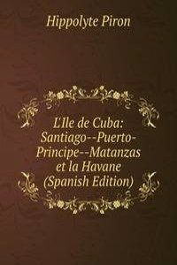 L'Ile de Cuba: Santiago--Puerto-Principe--Matanzas et la Havane (Spanish Edition)