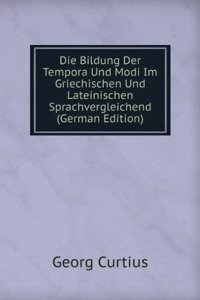 Die Bildung Der Tempora Und Modi Im Griechischen Und Lateinischen Sprachvergleichend (German Edition)