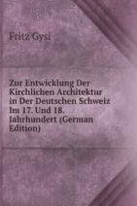 Zur Entwicklung Der Kirchlichen Architektur in Der Deutschen Schweiz Im 17. Und 18. Jahrhundert (German Edition)