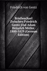 Briefwechsel Zwischen Friedrich Gentz Und Adam Heinrich Muller. 1800-1829 (German Edition)