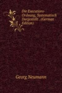 Die Executions-Ordnung, Systematisch Dargestellt . (German Edition)