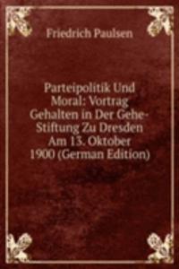 Parteipolitik Und Moral: Vortrag Gehalten in Der Gehe-Stiftung Zu Dresden Am 13. Oktober 1900 (German Edition)