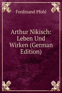 Arthur Nikisch: Leben Und Wirken (German Edition)