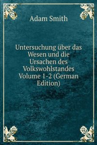 Untersuchung uber das Wesen und die Ursachen des Volkswohlstandes Volume 1-2 (German Edition)