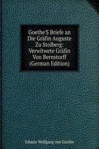 Goethe'S Briefe an Die Grafin Auguste Zu Stolberg: Verwitwete Grafin Von Bernstorff (German Edition)