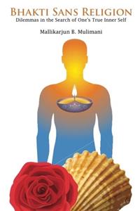 Bhakti Sans Religion - Dilemmas in the Search of One's True Inner Self