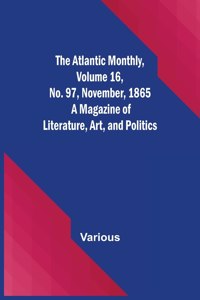 The Atlantic Monthly, Volume 16, No. 97, November, 1865; A Magazine of Literature, Art, and Politics