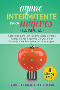 Ayuno Intermitente Para Mujeres: 8 Libros en 1: Coleccion para Principiantes para Perdida Rapida de Peso, Quema De Grasa y un Estilo de Vida Saludable para Las Mujeres