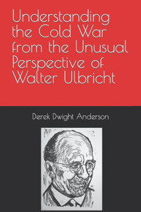 Understanding the Cold War from the Unusual Perspective of Walter Ulbricht