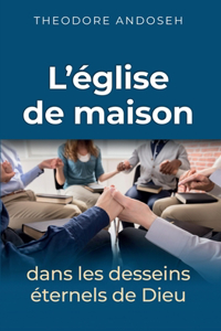 L'E´glise de maison dans les desseins e´ternels de Dieu
