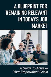 Blueprint For Remaining Relevant In Today'S Job Market