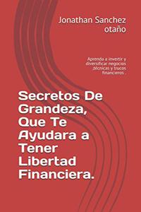 Secretos De Grandeza, Que Te Ayudara a Tener Libertad Financiera.