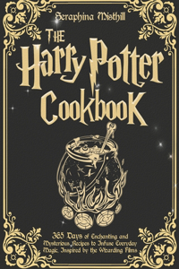 Harry Potter Cookbook: 365 Days of Enchanting and Mysterious Recipes to Infuse Everyday Magic, Inspired by the Wizarding Films