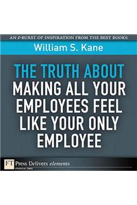 Truth About Making All Your Employees Feel Like Your Only Employee, The