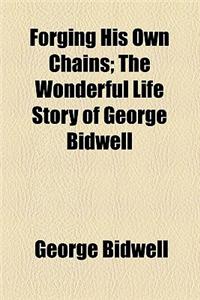 Forging His Own Chains; The Wonderful Life Story of George Bidwell