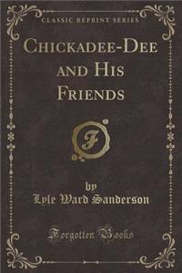 Chickadee-Dee and His Friends (Classic Reprint)