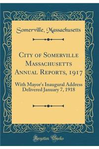 City of Somerville Massachusetts Annual Reports, 1917: With Mayor's Inaugural Address Delivered January 7, 1918 (Classic Reprint)