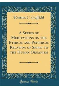 A Series of Meditations on the Ethical and Psychical Relation of Spirit to the Human Organism (Classic Reprint)